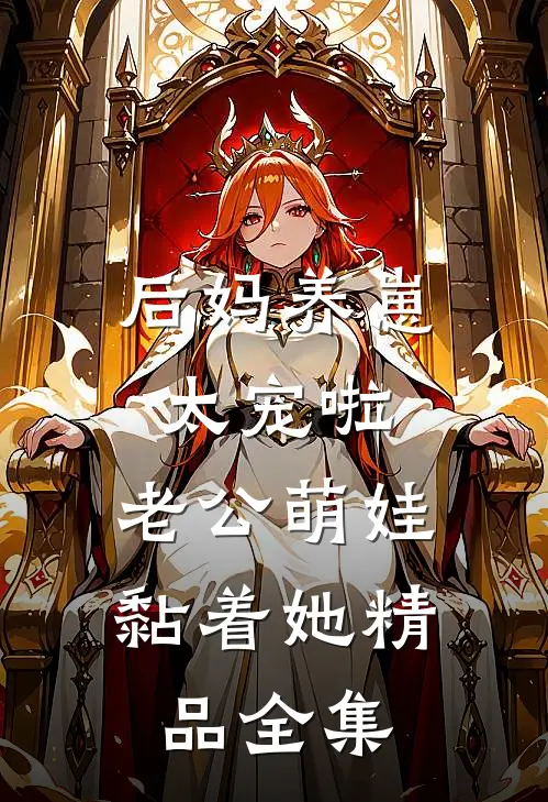后妈养崽：太宠啦，老公萌娃黏着她精品全集