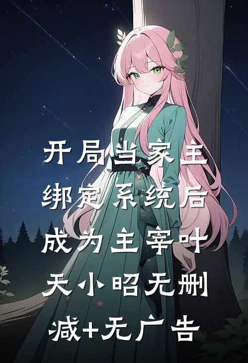 开局当家主，绑定系统后成为主宰叶天小昭无删减+无广告
