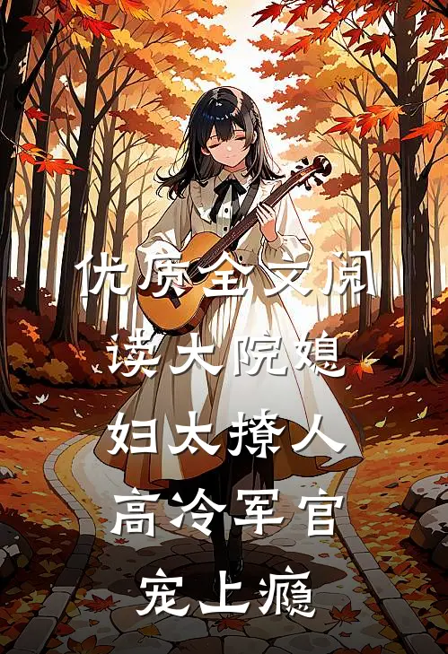 优质全文阅读大院媳妇太撩人，高冷军官宠上瘾