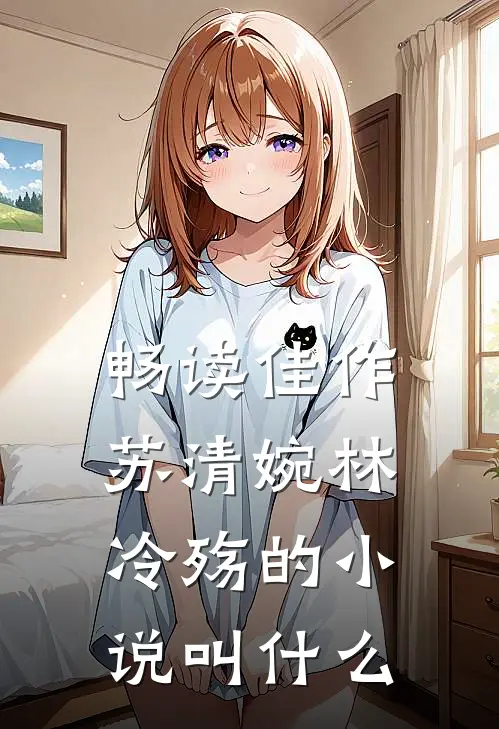 畅读佳作苏清婉林冷殇的小说叫什么