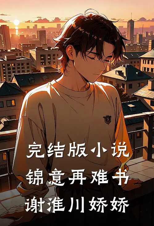 完结版小说锦意再难书谢淮川娇娇