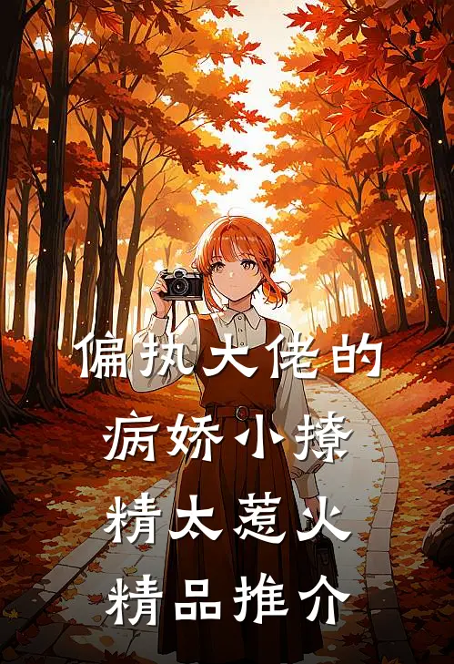 偏执大佬的病娇小撩精太惹火精品推介