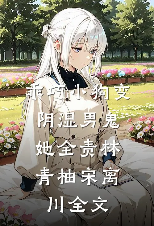 乖巧小狗变阴湿男鬼，她全责林青柚宋离川全文