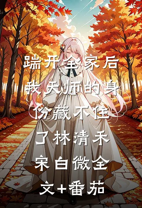 踹开全家后，我天师的身份藏不住了林清禾宋白微全文+番茄