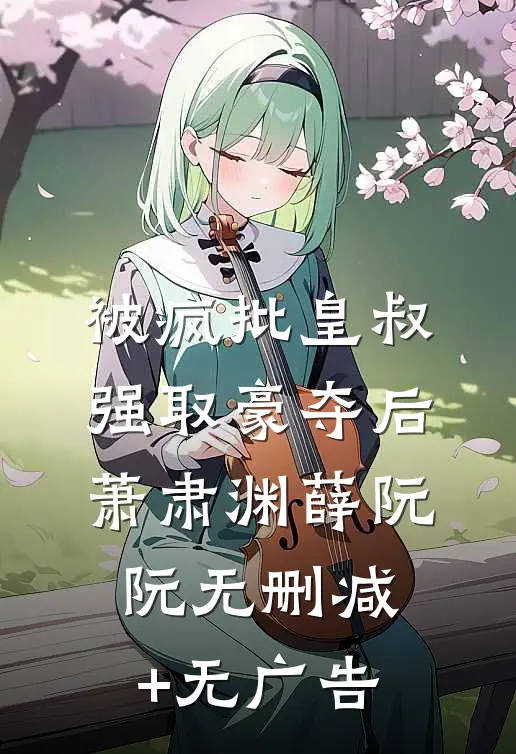 被疯批皇叔强取豪夺后萧肃渊薛阮阮无删减+无广告
