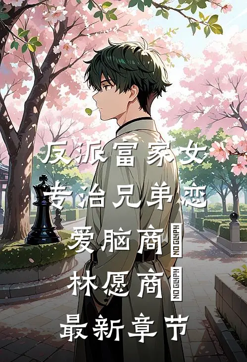 反派富家女：专治兄弟恋爱脑商姎林愿商姎最新章节