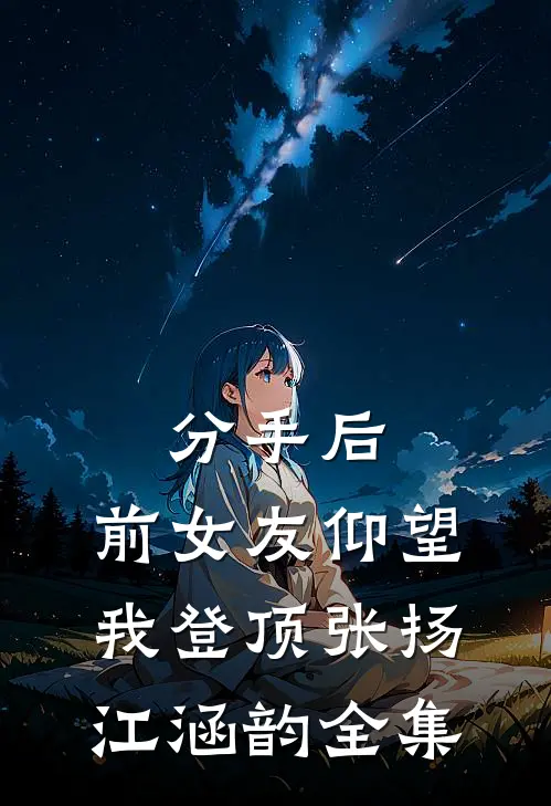 分手后：前女友仰望我登顶张扬江涵韵 全集