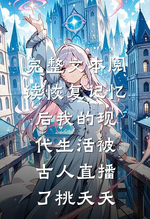 完整文本阅读恢复记忆后我的现代生活被古人直播了桃夭夭