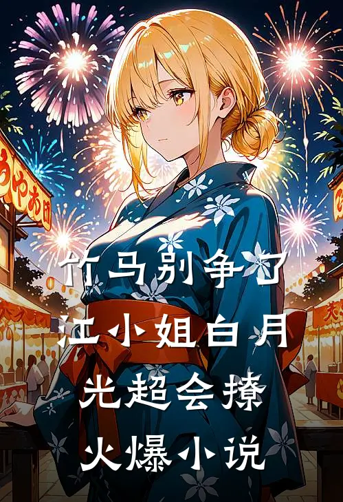 竹马别争了，江小姐白月光超会撩火爆小说