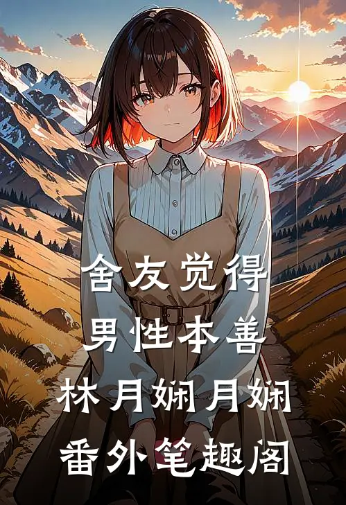舍友觉得男性本善：林月娴月娴番外笔趣阁