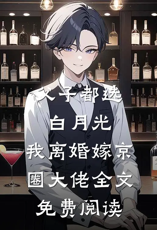 父子都选白月光，我离婚嫁京圈大佬全文免费阅读