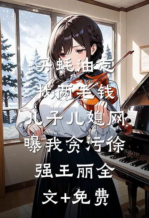 买蚝油忘找两毛钱，儿子儿媳网曝我贪污徐强王丽全文+免费