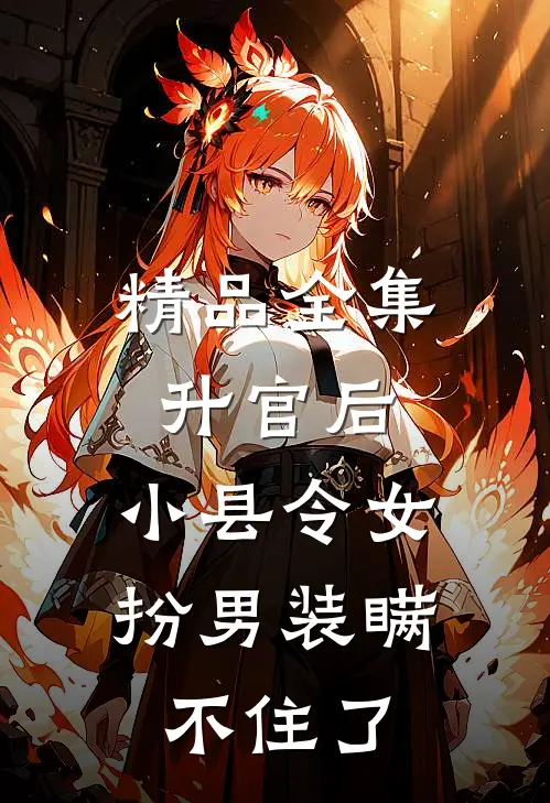 精品全集升官后，小县令女扮男装瞒不住了