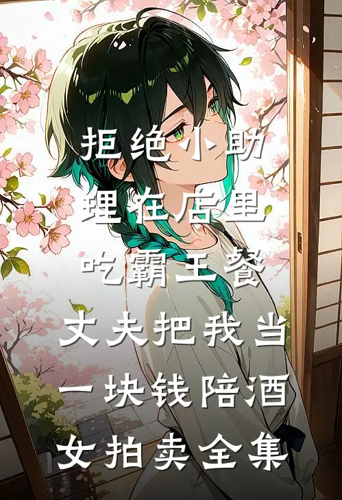 拒绝小助理在店里吃霸王餐，丈夫把我当一块钱陪酒女拍卖全集
