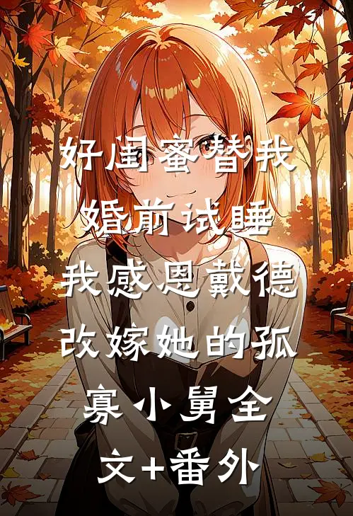 好闺蜜替我婚前试睡，我感恩戴德改嫁她的孤寡小舅全文+番外