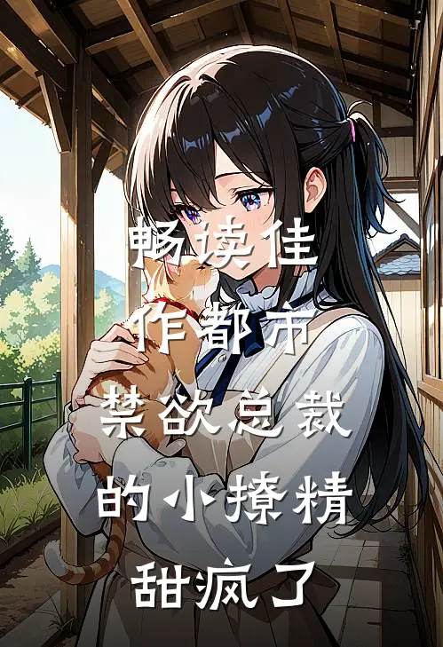 畅读佳作都市：禁欲总裁的小撩精甜疯了