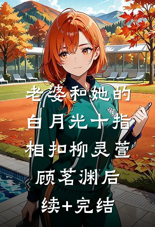 老婆和她的白月光十指相扣柳灵萱顾茗渊后续+完结
