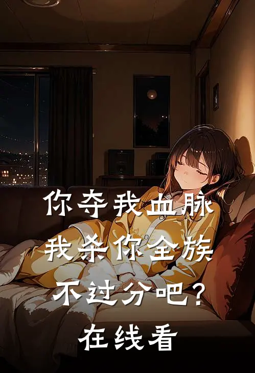 你夺我血脉，我杀你全族不过分吧？在线看
