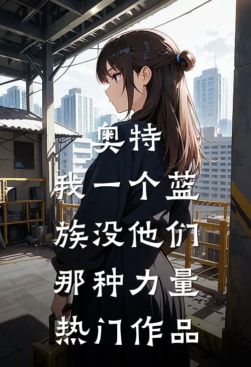 奥特：我一个蓝族没他们那种力量热门作品
