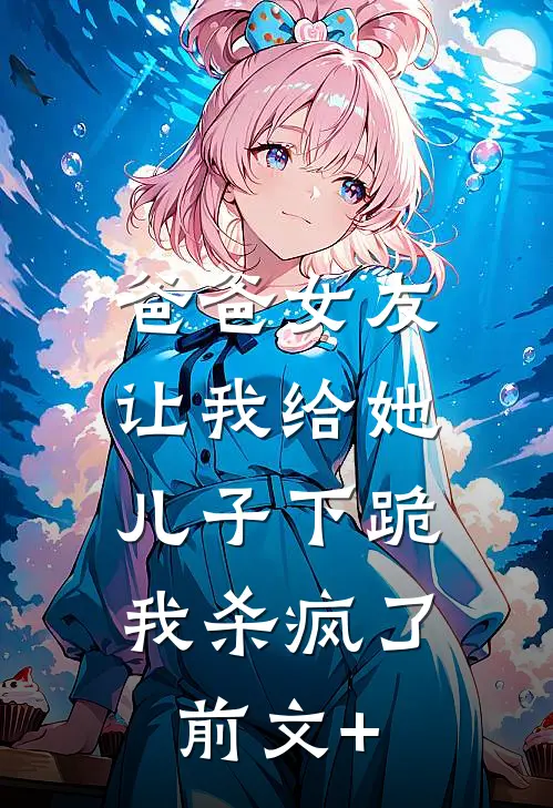爸爸女友让我给她儿子下跪，我杀疯了前文+