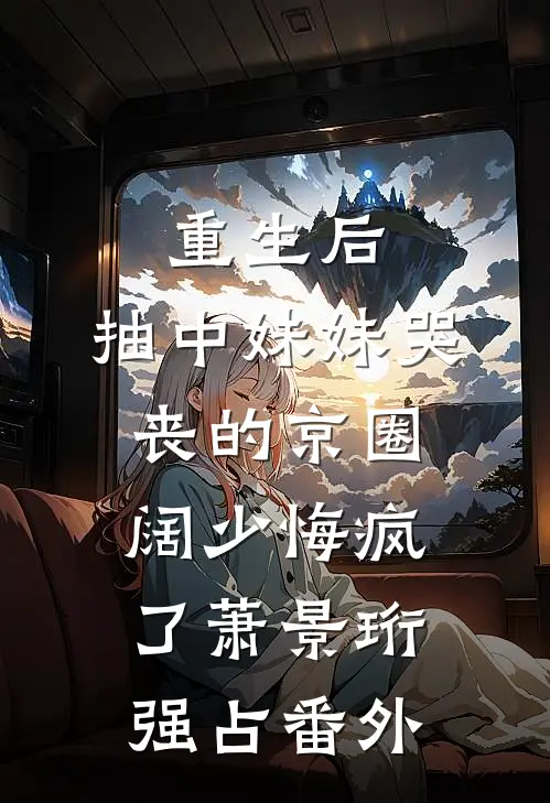 重生后，抽中妹妹哭丧的京圈阔少悔疯了萧景珩强占番外