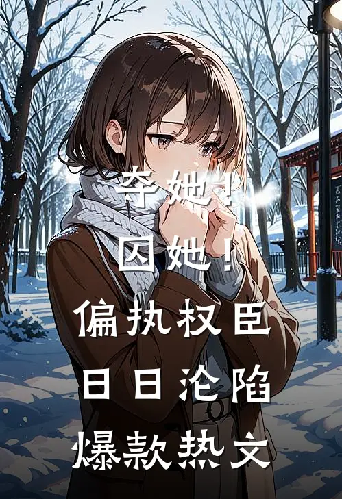 夺她！囚她！偏执权臣日日沦陷爆款热文