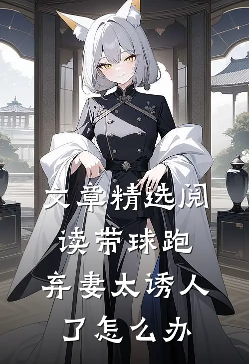 文章精选阅读带球跑：弃妻太诱人了怎么办