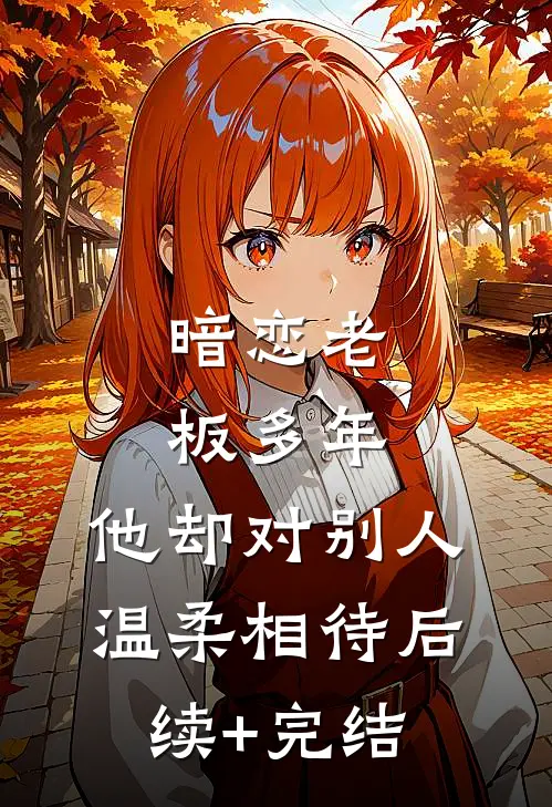 暗恋老板多年，他却对别人温柔相待后续+完结
