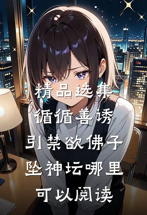 精品选集循循善诱,引禁欲佛子坠神坛哪里可以阅读