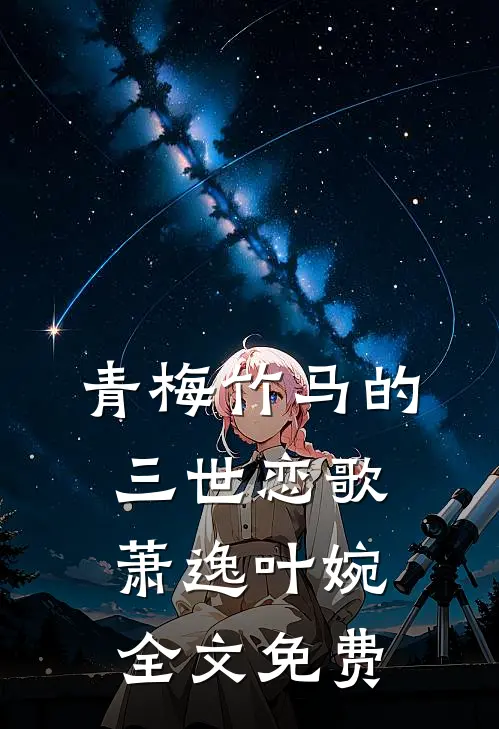 青梅竹马的三世恋歌萧逸叶婉全文免费