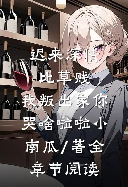 迟来深情比草贱,我叛出家你哭啥啦啦小南瓜 / 著全章节阅读