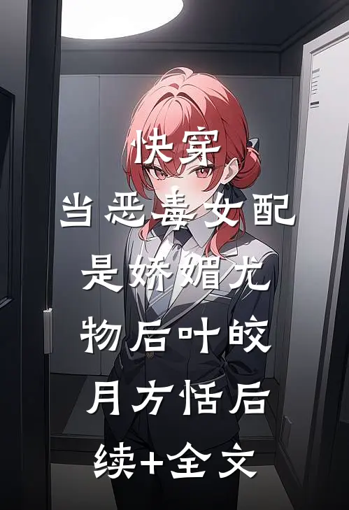快穿：当恶毒女配是娇媚尤物后叶皎月方恬后续+全文