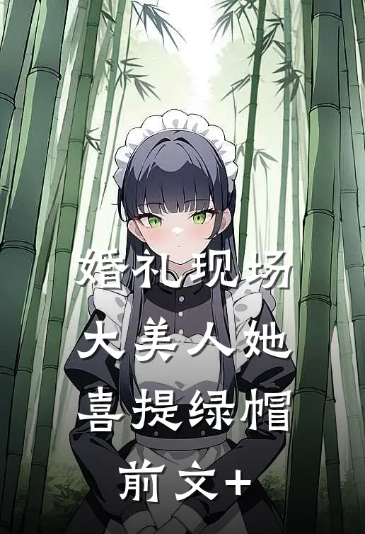 婚礼现场，大美人她喜提绿帽前文+