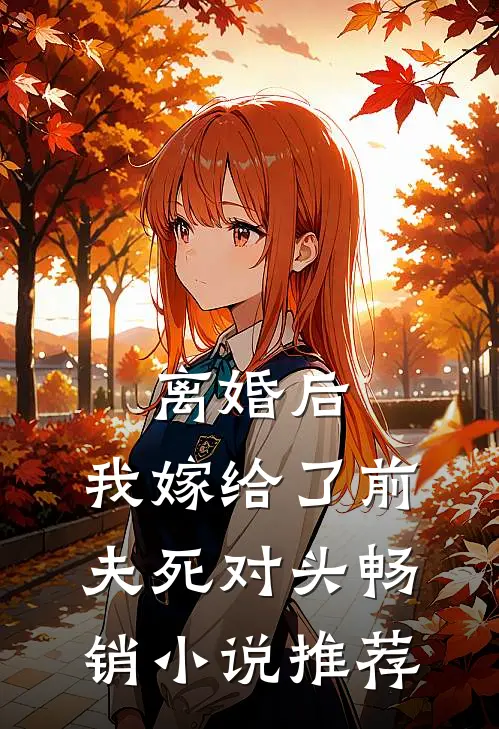 离婚后，我嫁给了前夫死对头畅销小说推荐