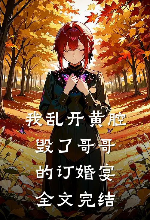 我乱开黄腔，毁了哥哥的订婚宴全文完结