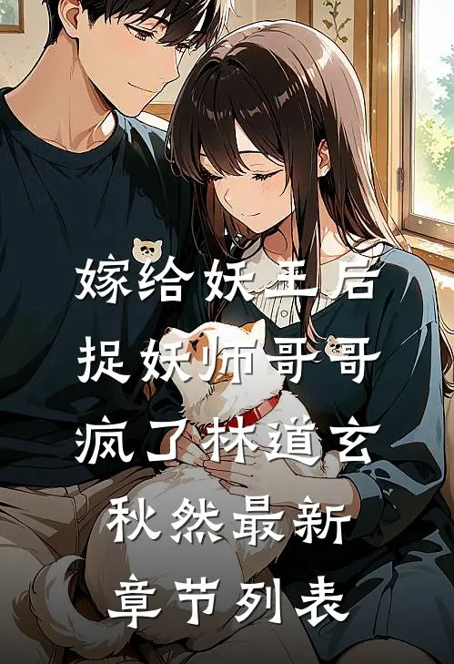 嫁给妖王后，捉妖师哥哥疯了林道玄秋然最新章节列表