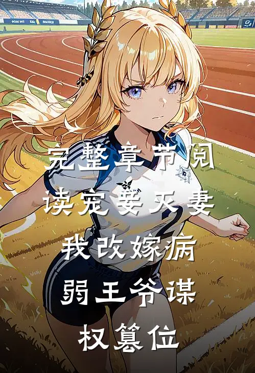完整章节阅读宠妾灭妻,我改嫁病弱王爷谋权篡位