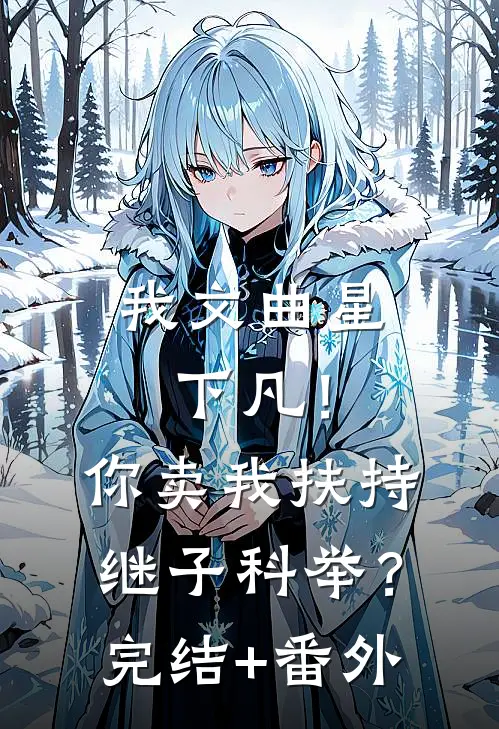 我文曲星下凡！你卖我扶持继子科举？完结+番外