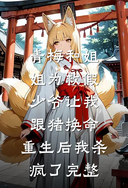青梅和姐姐为救假少爷让我跟猪换命，重生后我杀疯了完整