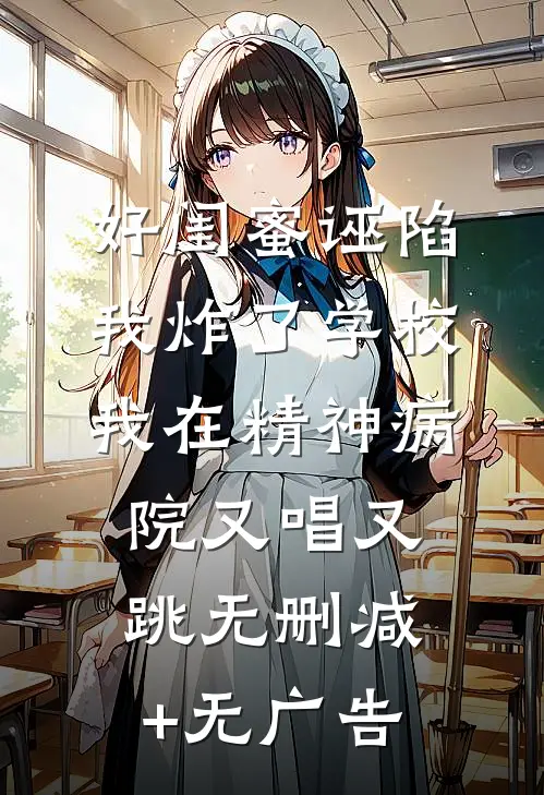好闺蜜诬陷我炸了学校，我在精神病院又唱又跳无删减+无广告