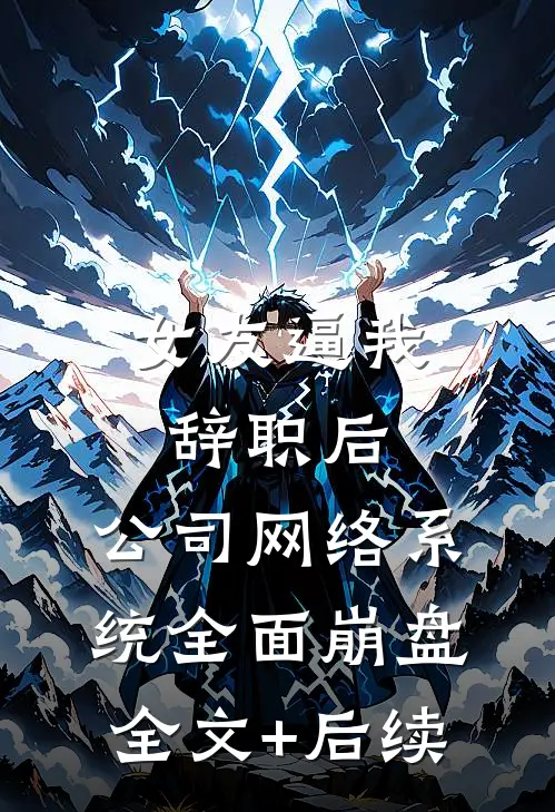 女友逼我辞职后，公司网络系统全面崩盘全文+后续