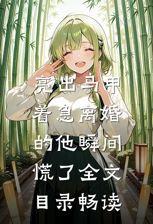 亮出马甲，着急离婚的他瞬间慌了全文目录畅读