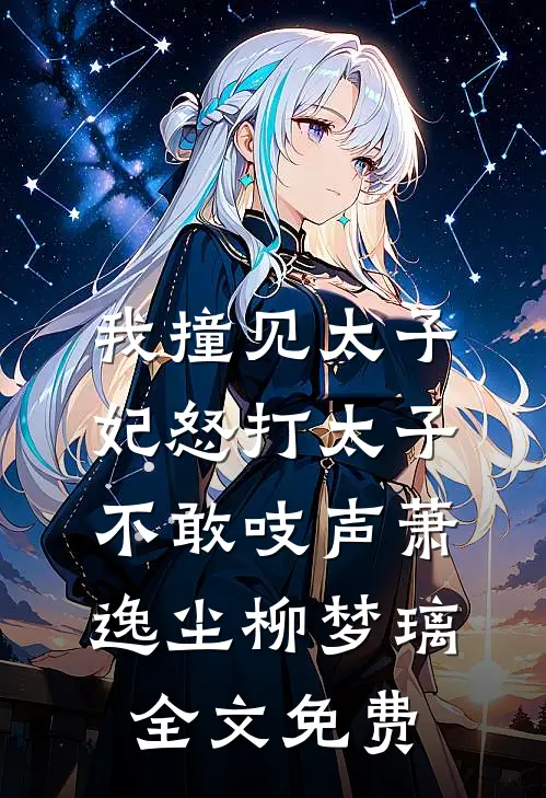 我撞见太子妃怒打太子，不敢吱声萧逸尘柳梦璃全文免费