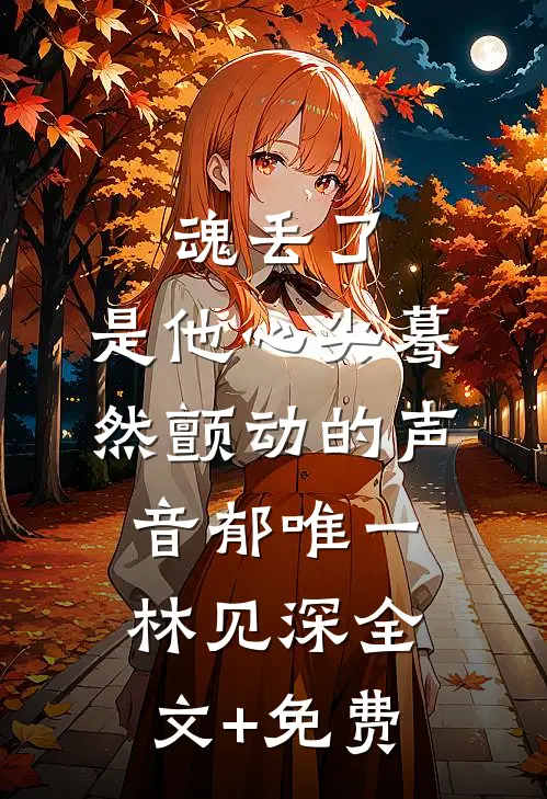 魂丢了，是他心尖蓦然颤动的声音郁唯一林见深全文+免费