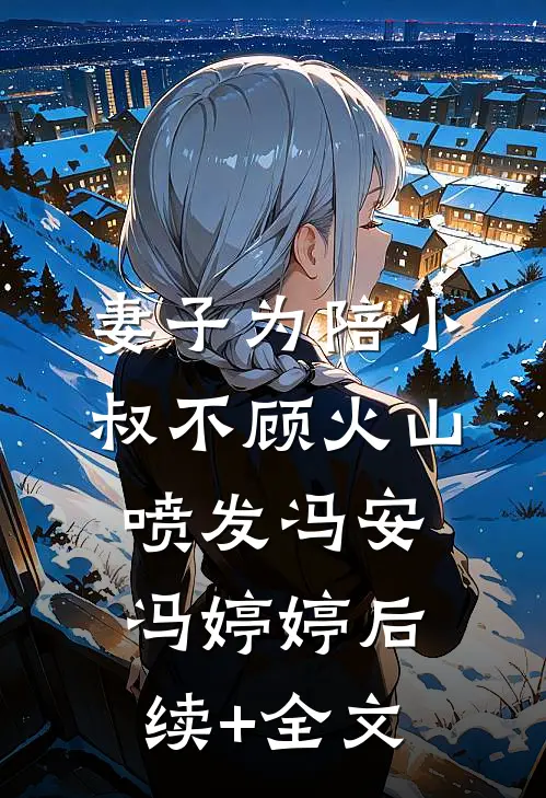 妻子为陪小叔不顾火山喷发冯安冯婷婷后续+全文