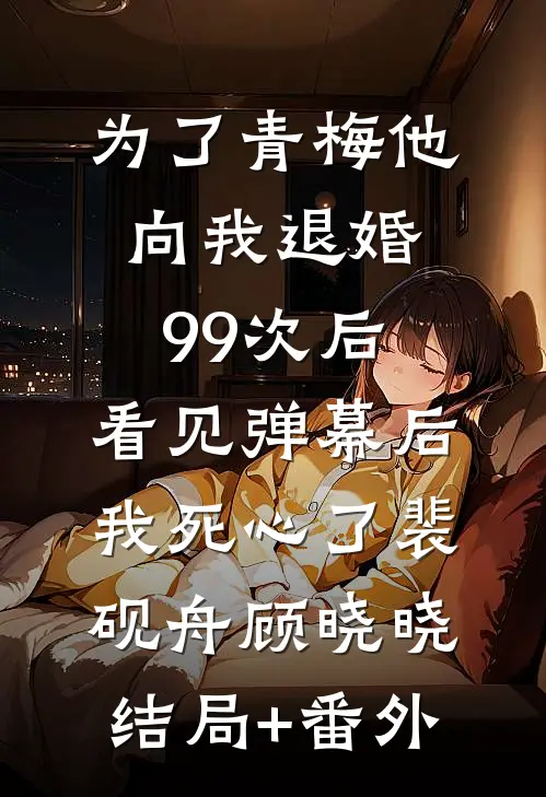 为了青梅他向我退婚99次后，看见弹幕后我死心了裴砚舟顾晓晓结局+番外