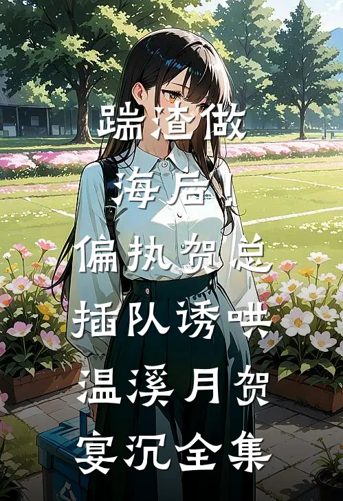 踹渣做海后！偏执贺总插队诱哄温溪月贺宴沉 全集