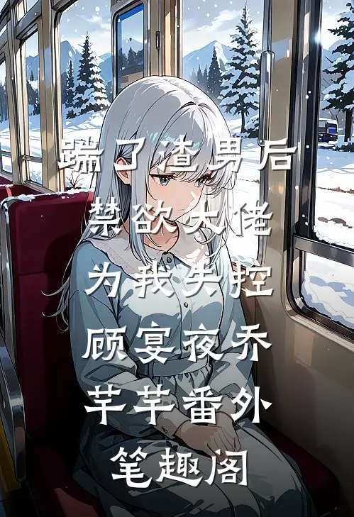 踹了渣男后，禁欲大佬为我失控：顾宴夜乔芊芊番外笔趣阁