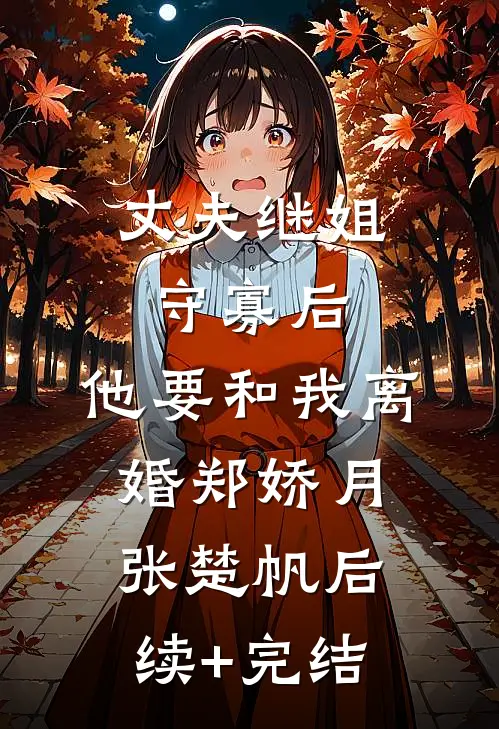 丈夫继姐守寡后，他要和我离婚郑娇月张楚帆后续+完结