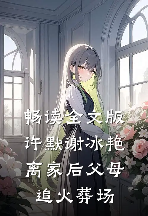 畅读全文版许默谢冰艳离家后父母追火葬场